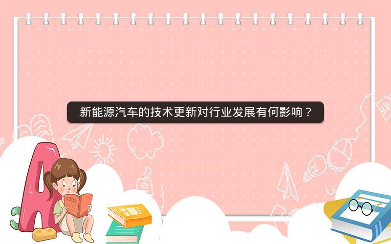 新能源汽车的技术更新对行业发展有何影响？