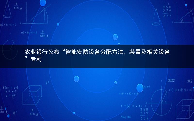 农业银行公布“智能安防设备分配方法、装置及相关设备”专利