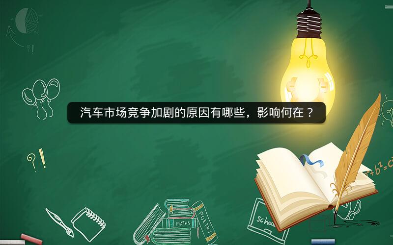 汽车市场竞争加剧的原因有哪些,影响何在? 汽车市场竞争加剧的原因有哪些,影响何在?