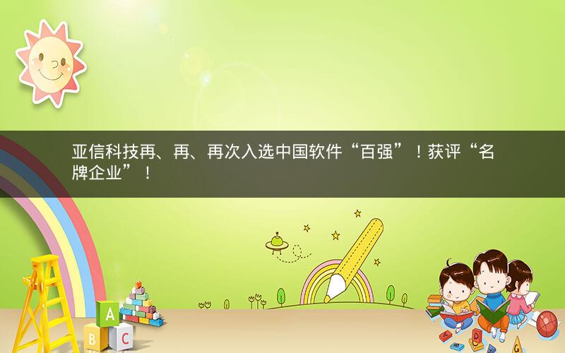 亚信科技再、再、再次入选中国软件“百强”!获评“名牌企业”! 亚信科技再、再、再次入选中国软件“百强”!获评“名牌企业”!
