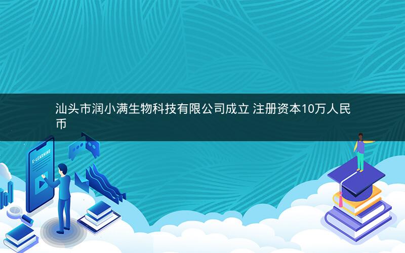 汕头市润小满生物科技有限公司成立 注册资本10万人民币 汕头市润小满生物科技有限公司成立 注册资本10万人民币