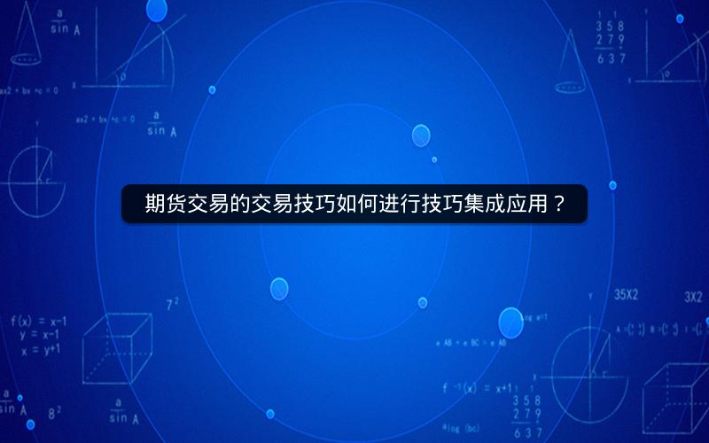 期货交易的交易技巧如何进行技巧集成应用？
