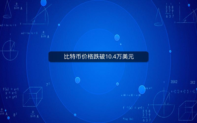比特币价格跌破10.4万美元