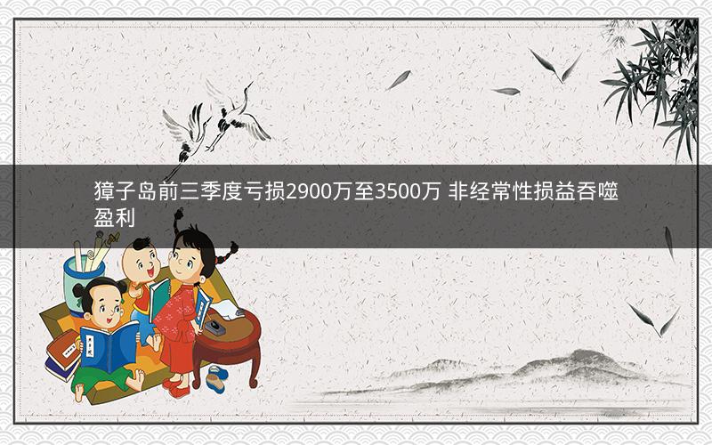 獐子岛前三季度亏损2900万至3500万 非经常性损益吞噬盈利