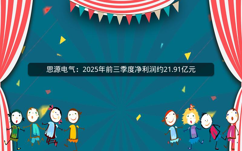 思源电气:2025年前三季度净利润约21.91亿元 思源电气:2025年前三季度净利润约21.91亿元
