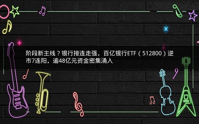 阶段新主线？银行接连走强，百亿银行ETF（512800）逆市7连阳，逾48亿元资金密集涌入