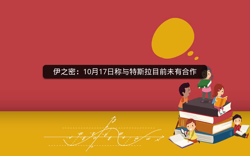 伊之密:10月17日称与特斯拉目前未有合作 伊之密:10月17日称与特斯拉目前未有合作