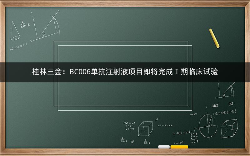 桂林三金：BC006单抗注射液项目即将完成Ⅰ期临床试验