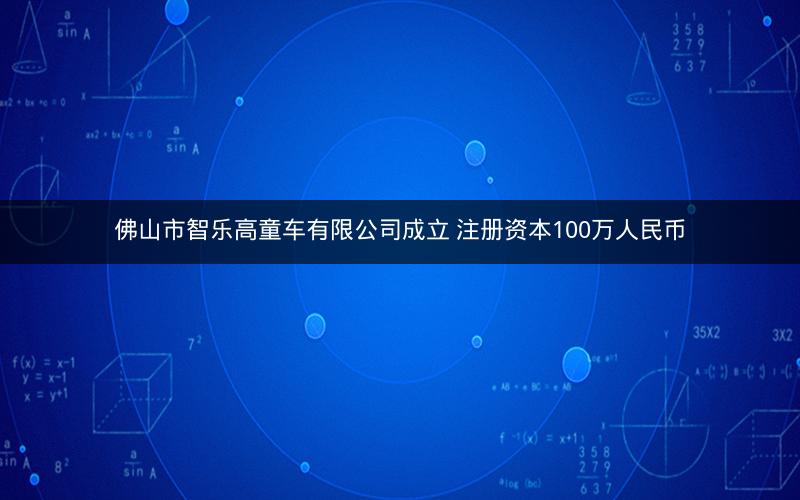 佛山市智乐高童车有限公司成立 注册资本100万人民币