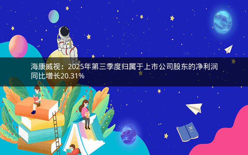海康威视：2025年第三季度归属于上市公司股东的净利润同比增长20.31%