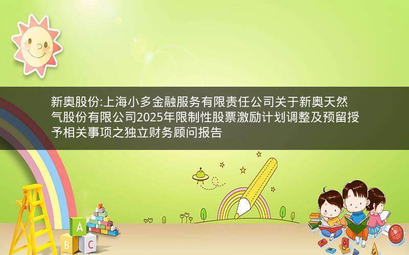 新奥股份:上海小多金融服务有限责任公司关于新奥天然气股份有限公司2025年限制性股票激励计划调整及预留授予相关事项之独立财务顾问报告