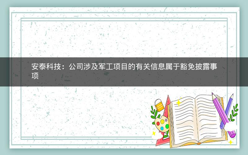 安泰科技：公司涉及军工项目的有关信息属于豁免披露事项