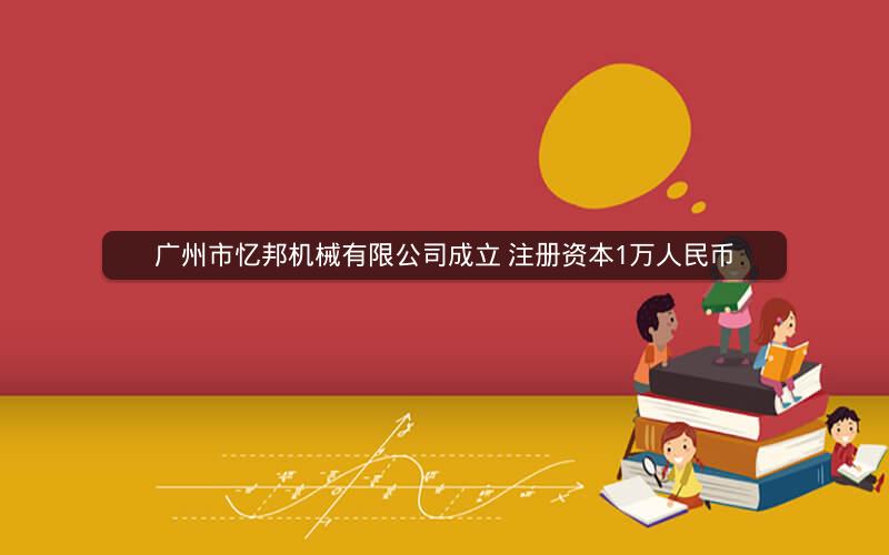 广州市忆邦机械有限公司成立 注册资本1万人民币