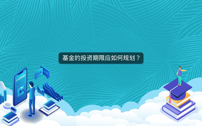 基金的投资期限应如何规划? 基金的投资期限应如何规划?