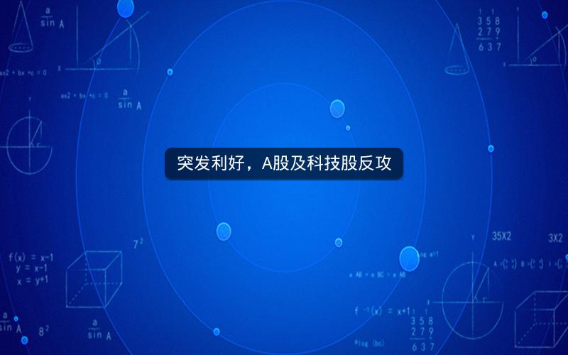 突发利好，A股及科技股反攻