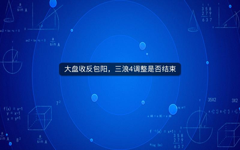 大盘收反包阳，三浪4调整是否结束