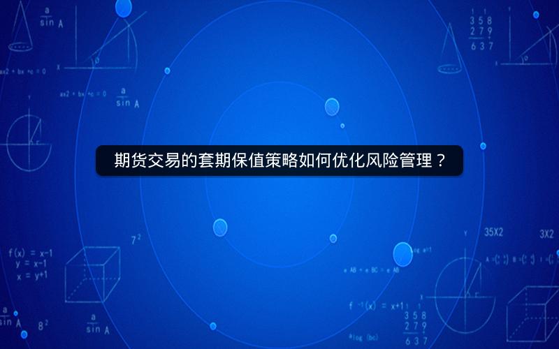期货交易的套期保值策略如何优化风险管理? 期货交易的套期保值策略如何优化风险管理?