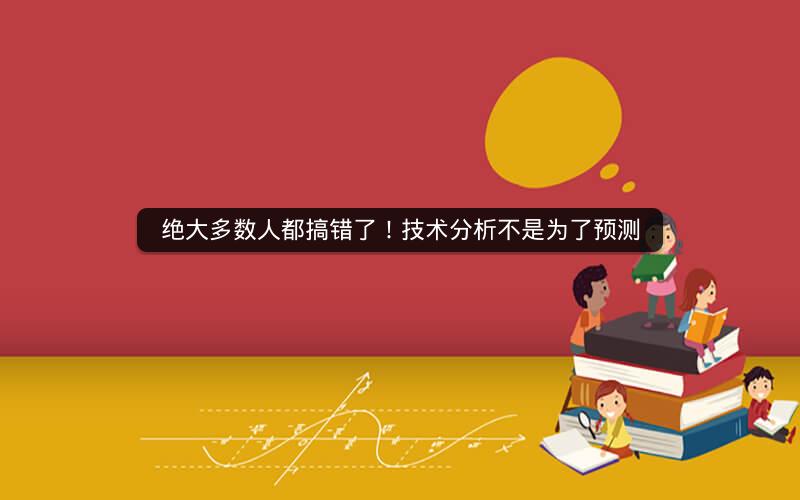 绝大多数人都搞错了！技术分析不是为了预测