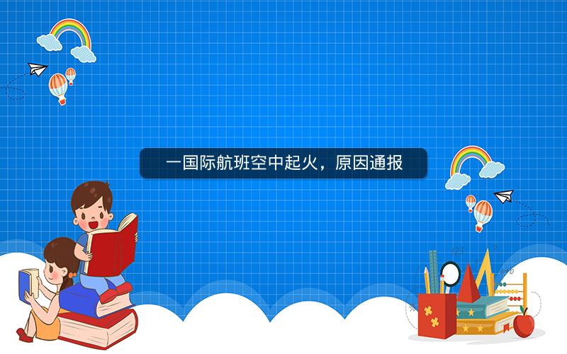 一国际航班空中起火,原因通报 一国际航班空中起火,原因通报