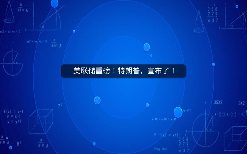 美联储重磅！特朗普，宣布了！