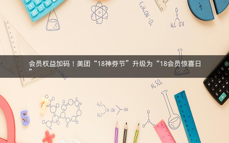 会员权益加码!美团“18神券节”升级为“18会员惊喜日” 会员权益加码!美团“18神券节”升级为“18会员惊喜日”