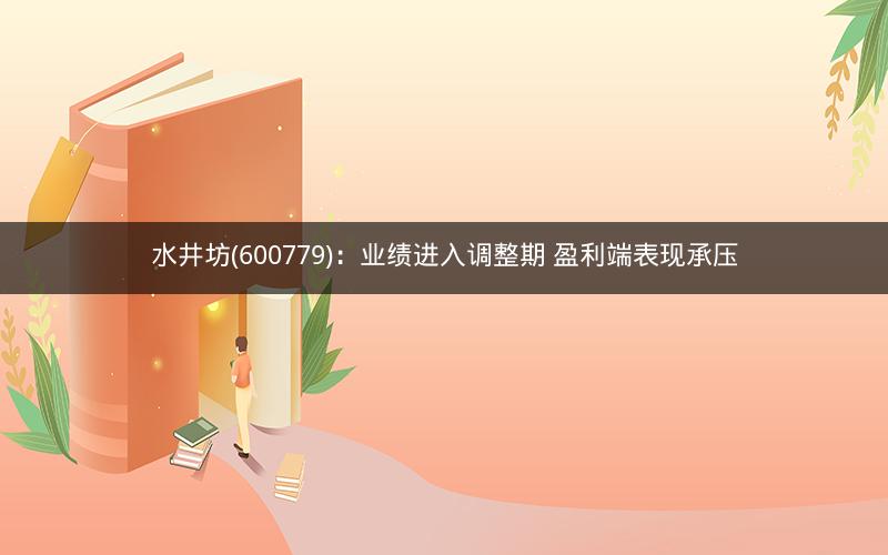 水井坊(600779)：业绩进入调整期 盈利端表现承压