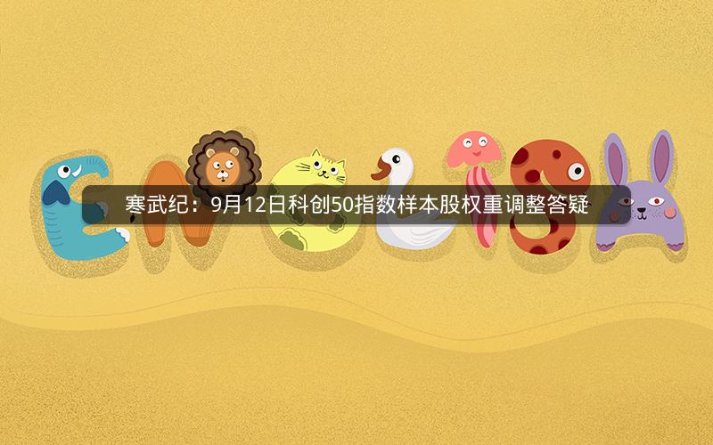 寒武纪：9月12日科创50指数样本股权重调整答疑