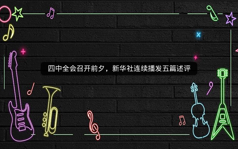 四中全会召开前夕,新华社连续播发五篇述评 四中全会召开前夕,新华社连续播发五篇述评