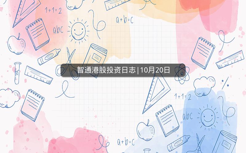 智通港股投资日志|10月20日 智通港股投资日志|10月20日
