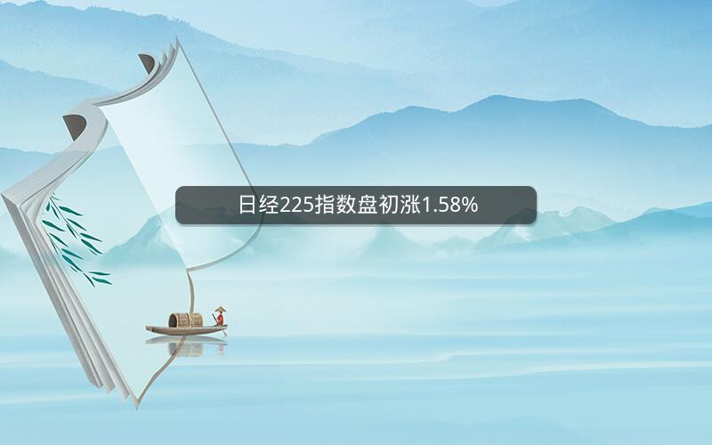 日经225指数盘初涨1.58%