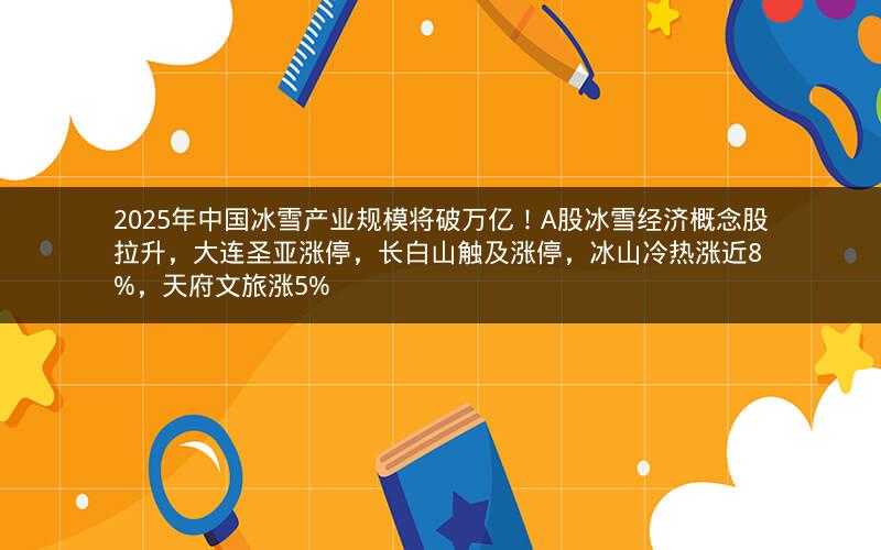 2025年中国冰雪产业规模将破万亿!A股冰雪经济概念股拉升,大连圣亚涨停,长白山触及涨停,冰山冷热涨近8%,天府文旅涨5% 2025年中国冰雪产业规模将破万亿!A股冰雪经济概念股拉升,大连圣亚涨停,长白山触及涨停,冰山冷热涨近8%,天府文旅涨5%
