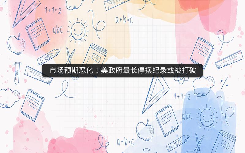 市场预期恶化!美政府最长停摆纪录或被打破 市场预期恶化!美政府最长停摆纪录或被打破