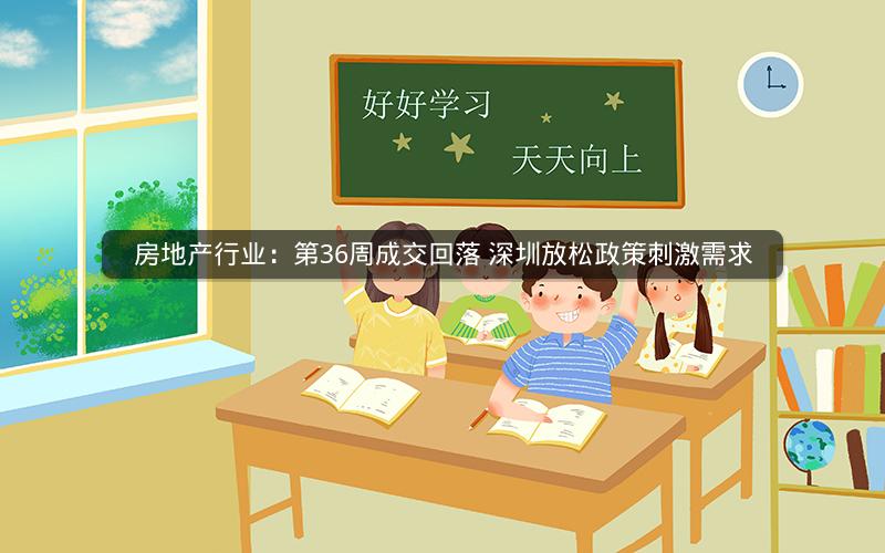 房地产行业：第36周成交回落 深圳放松政策刺激需求