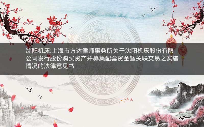 沈阳机床:上海市方达律师事务所关于沈阳机床股份有限公司发行股份购买资产并募集配套资金暨关联交易之实施情况的法律意见书