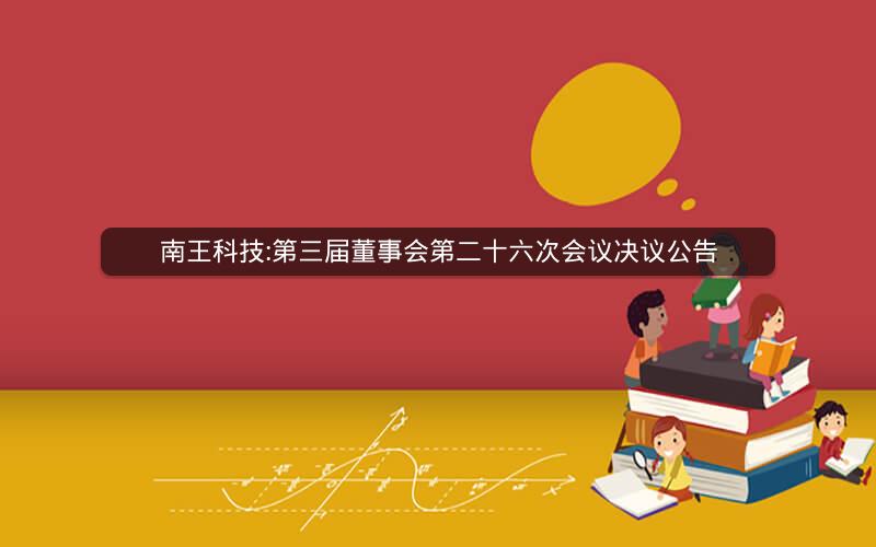 南王科技:第三届董事会第二十六次会议决议公告