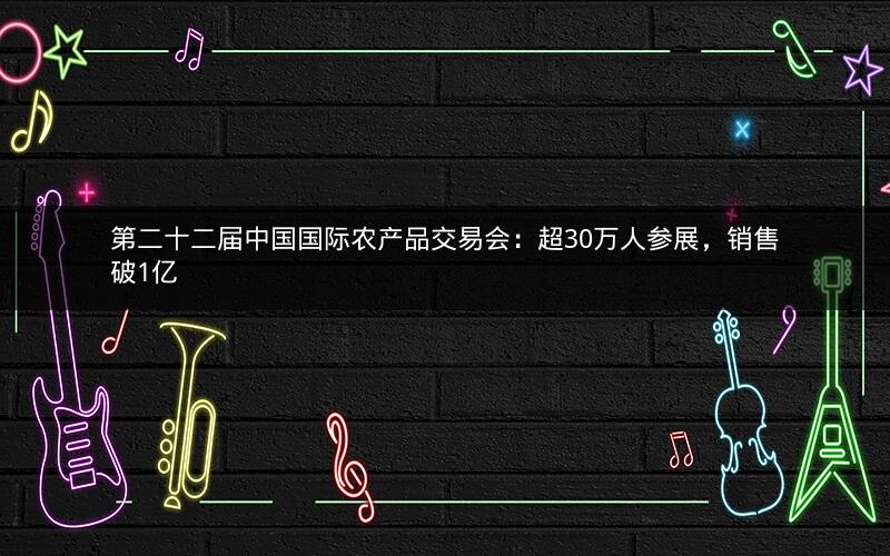 第二十二届中国国际农产品交易会:超30万人参展,销售破1亿 第二十二届中国国际农产品交易会:超30万人参展,销售破1亿