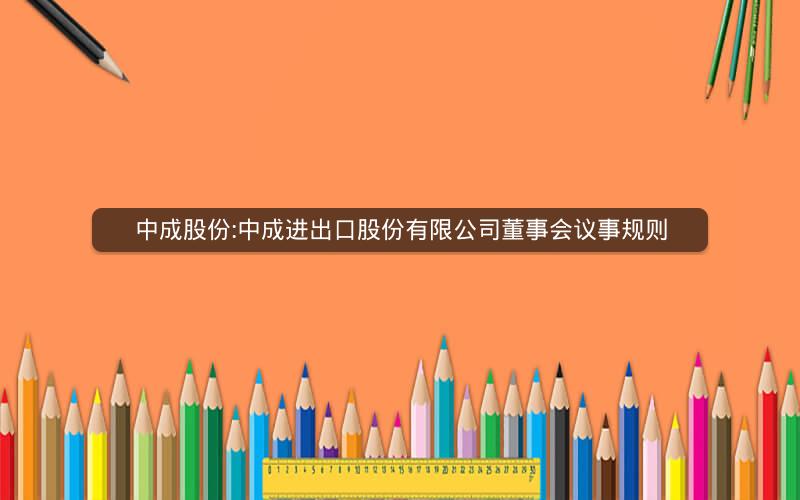 中成股份:中成进出口股份有限公司董事会议事规则