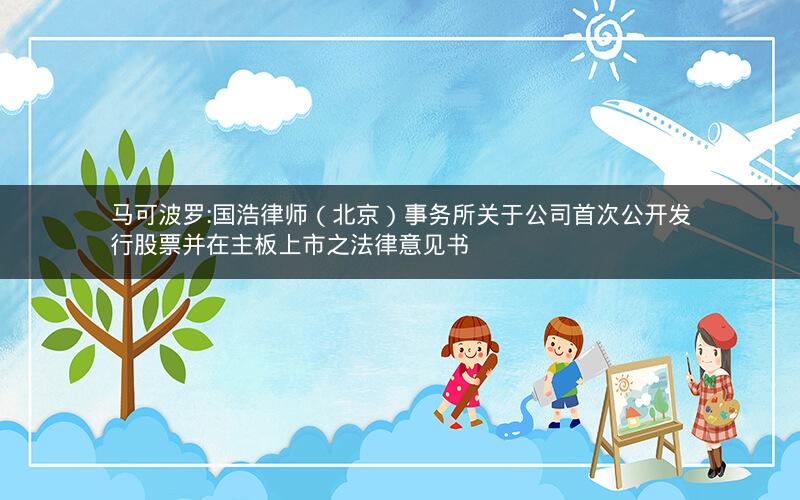 马可波罗:国浩律师（北京）事务所关于公司首次公开发行股票并在主板上市之法律意见书