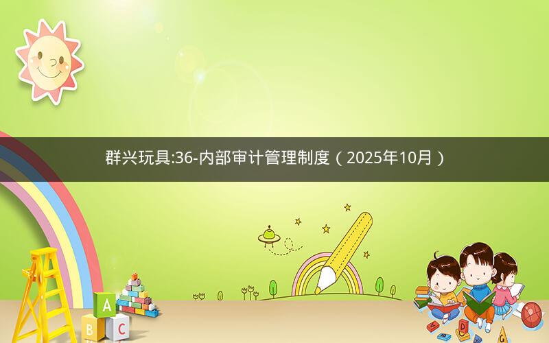 群兴玩具:36-内部审计管理制度（2025年10月）
