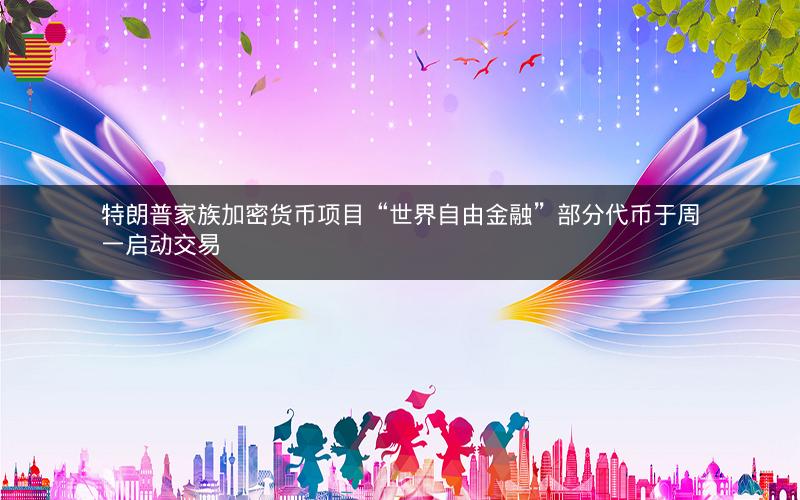 特朗普家族加密货币项目“世界自由金融”部分代币于周一启动交易
