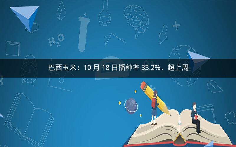 巴西玉米:10 月 18 日播种率 33.2%,超上周 巴西玉米:10 月 18 日播种率 33.2%,超上周