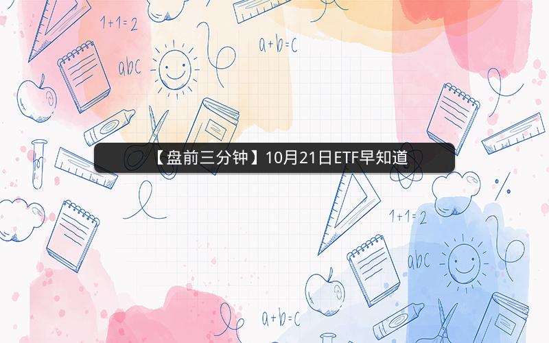 【盘前三分钟】10月21日ETF早知道