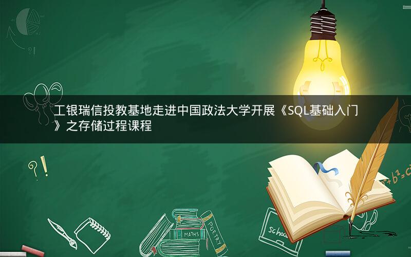 工银瑞信投教基地走进中国政法大学开展《SQL基础入门》之存储过程课程 工银瑞信投教基地走进中国政法大学开展《SQL基础入门》之存储过程课程