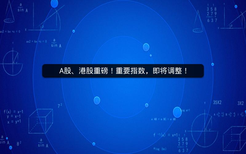 A股、港股重磅！重要指数，即将调整！