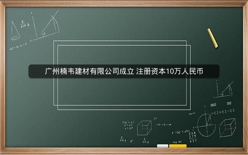 广州楠韦建材有限公司成立 注册资本10万人民币