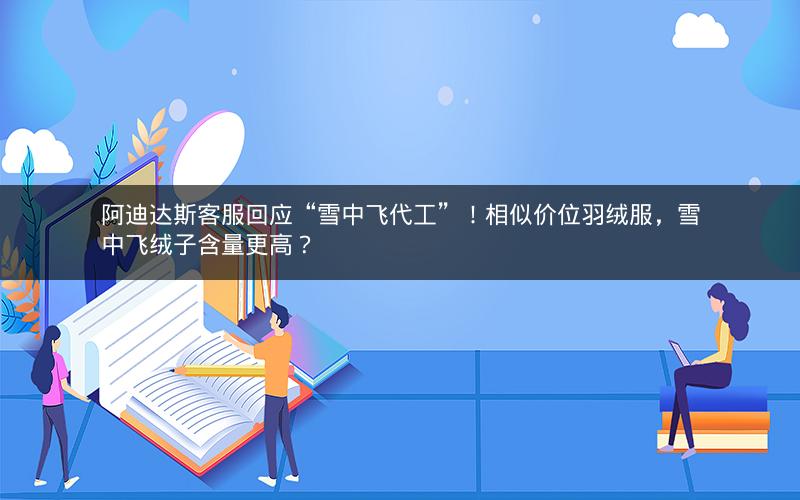 阿迪达斯客服回应“雪中飞代工”！相似价位羽绒服，雪中飞绒子含量更高？