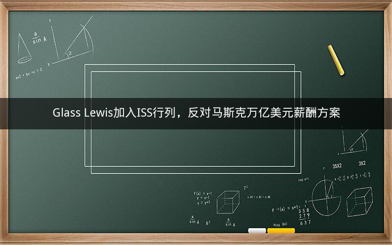 Glass Lewis加入ISS行列,反对马斯克万亿美元薪酬方案 Glass Lewis加入ISS行列,反对马斯克万亿美元薪酬方案