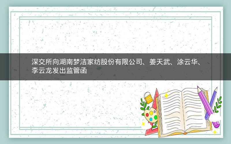 深交所向湖南梦洁家纺股份有限公司、姜天武、涂云华、李云龙发出监管函 深交所向湖南梦洁家纺股份有限公司、姜天武、涂云华、李云龙发出监管函