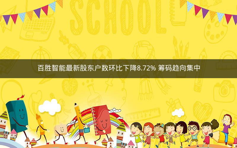 百胜智能最新股东户数环比下降8.72% 筹码趋向集中 百胜智能最新股东户数环比下降8.72% 筹码趋向集中