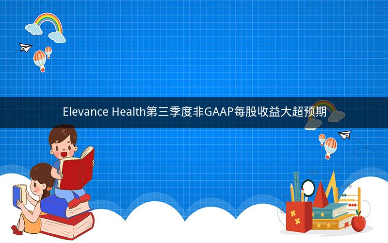 Elevance Health第三季度非GAAP每股收益大超预期